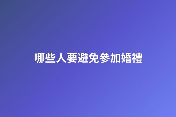哪些人要避免參加婚禮