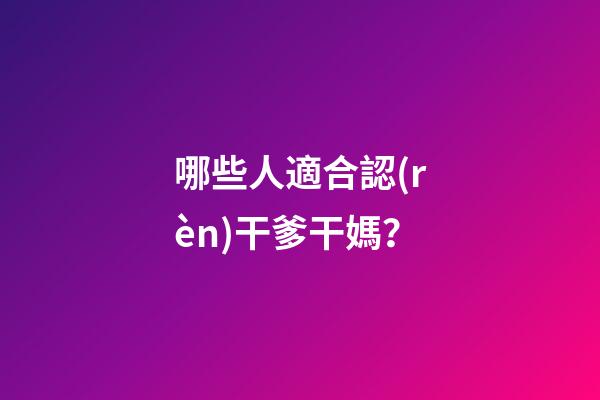 哪些人適合認(rèn)干爹干媽？