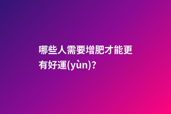 哪些人需要增肥才能更有好運(yùn)？