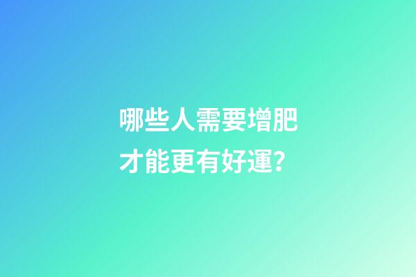 哪些人需要增肥才能更有好運？