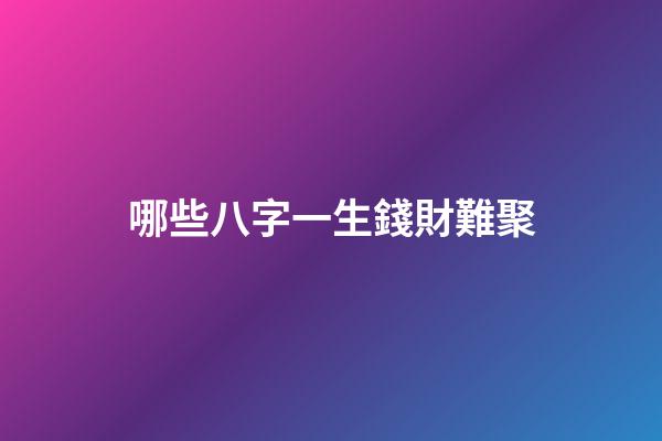 哪些八字一生錢財難聚