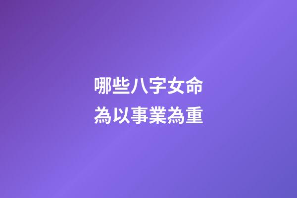 哪些八字女命為以事業為重