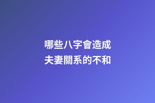 哪些八字會造成夫妻關系的不和?