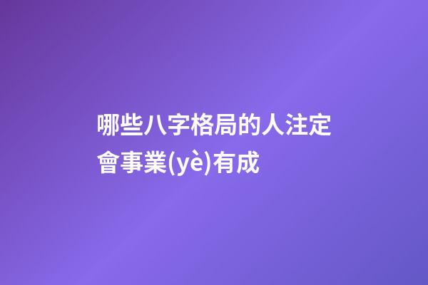哪些八字格局的人注定會事業(yè)有成