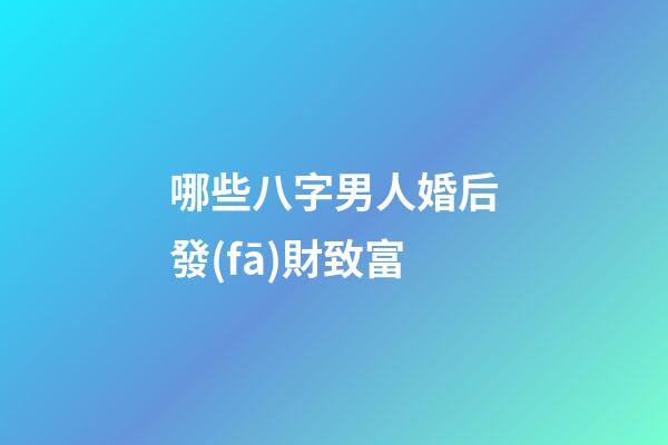 哪些八字男人婚后發(fā)財致富