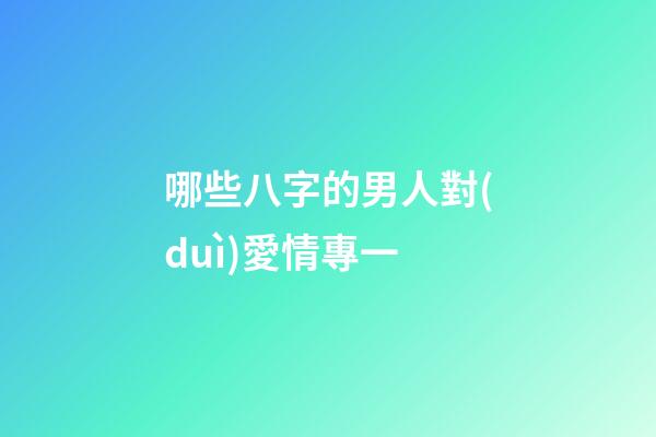 哪些八字的男人對(duì)愛情專一?