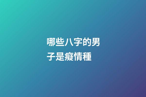 哪些八字的男子是癡情種