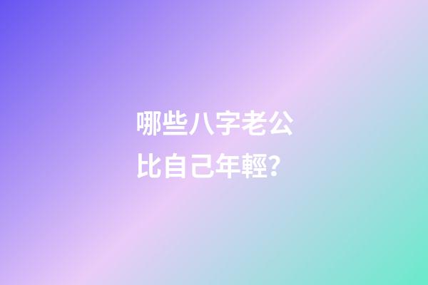 哪些八字老公比自己年輕？