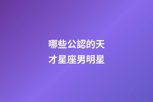 哪些公認的天才星座男明星