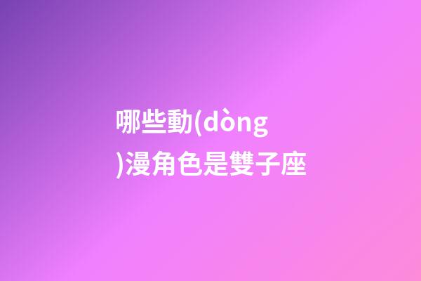 哪些動(dòng)漫角色是雙子座-第1張-星座運(yùn)勢-玄機(jī)派