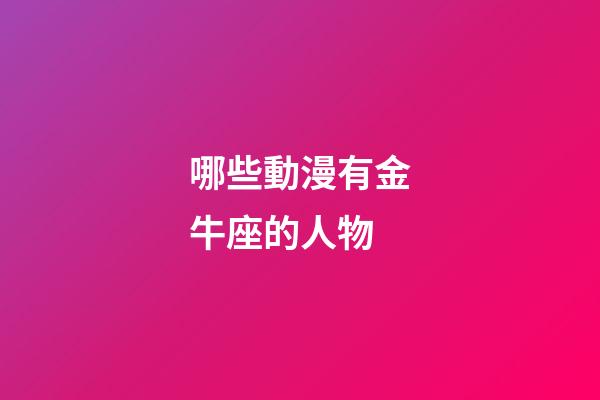 哪些動漫有金牛座的人物-第1張-星座運勢-玄機派