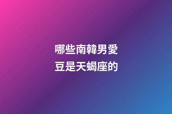 哪些南韓男愛豆是天蝎座的-第1張-星座運勢-玄機派