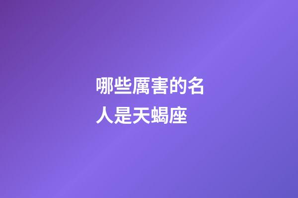 哪些厲害的名人是天蝎座-第1張-星座運(yùn)勢(shì)-玄機(jī)派