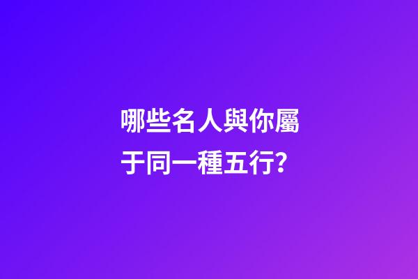 哪些名人與你屬于同一種五行？