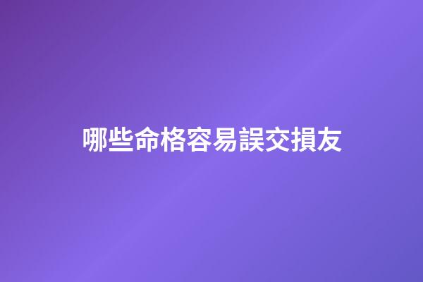 哪些命格容易誤交損友