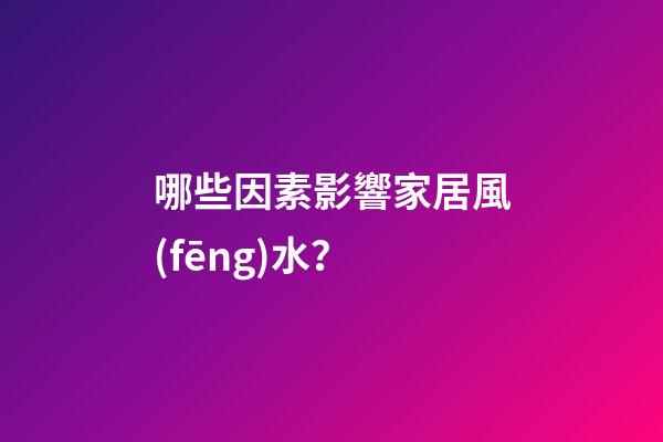 哪些因素影響家居風(fēng)水？