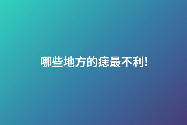 哪些地方的痣最不利!