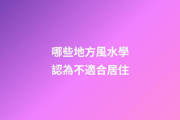 哪些地方風水學認為不適合居住