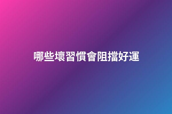 哪些壞習慣會阻擋好運