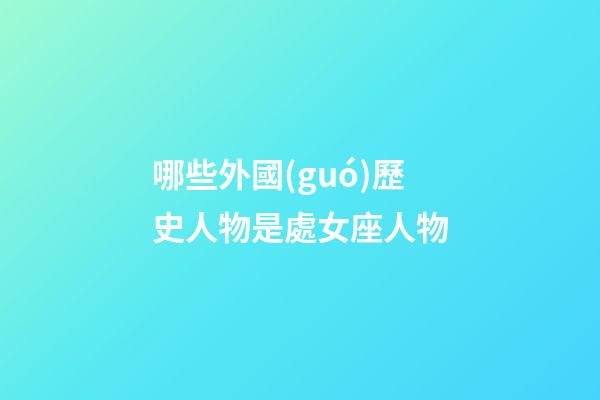 哪些外國(guó)歷史人物是處女座人物-第1張-星座運(yùn)勢(shì)-玄機(jī)派