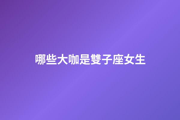 哪些大咖是雙子座女生-第1張-星座運勢-玄機派