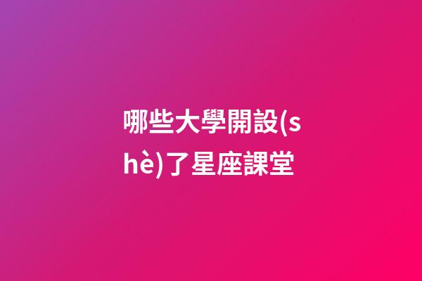 哪些大學開設(shè)了星座課堂-第1張-星座運勢-玄機派