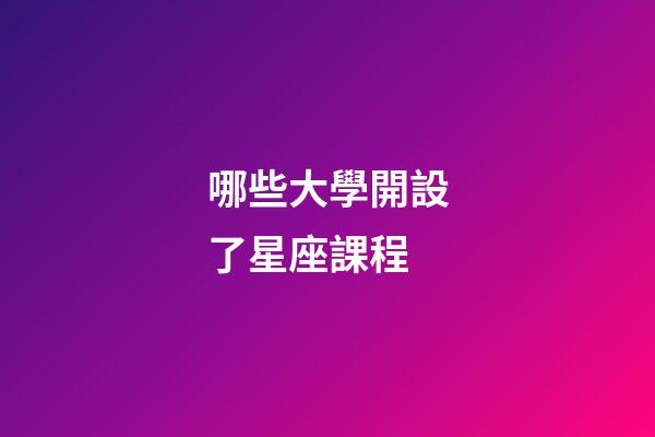 哪些大學開設了星座課程-第1張-星座運勢-玄機派