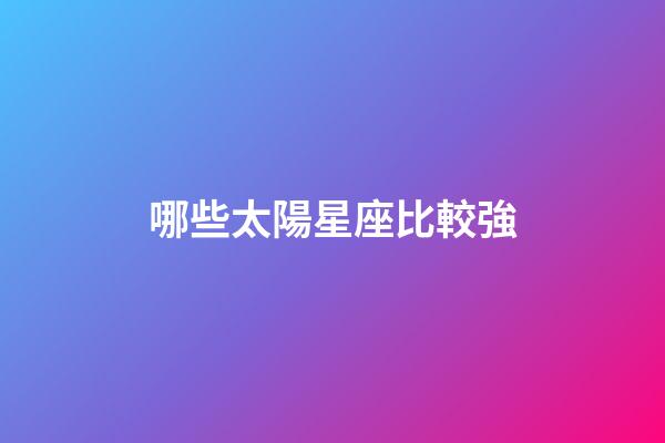 哪些太陽星座比較強-第1張-星座運勢-玄機派