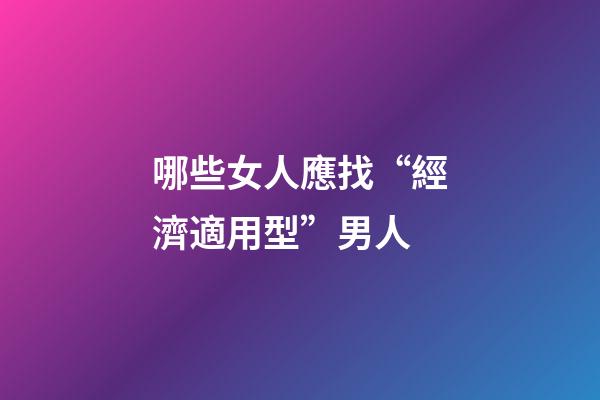哪些女人應找“經濟適用型”男人