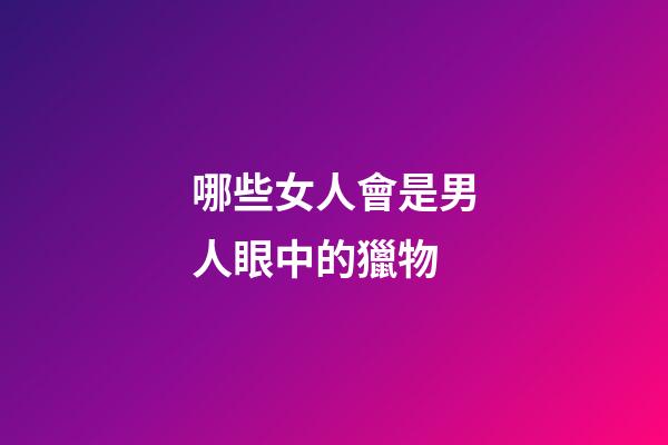 哪些女人會是男人眼中的獵物