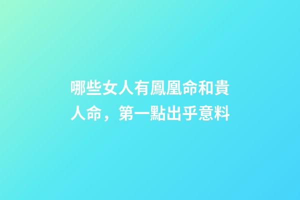 哪些女人有鳳凰命和貴人命，第一點出乎意料