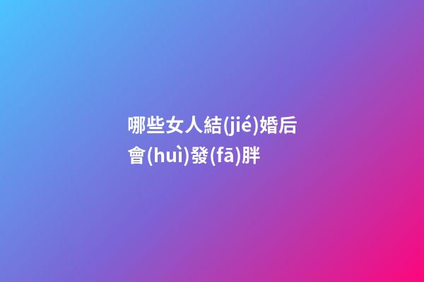 哪些女人結(jié)婚后會(huì)發(fā)胖