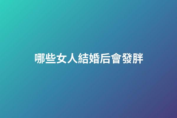 哪些女人結婚后會發胖