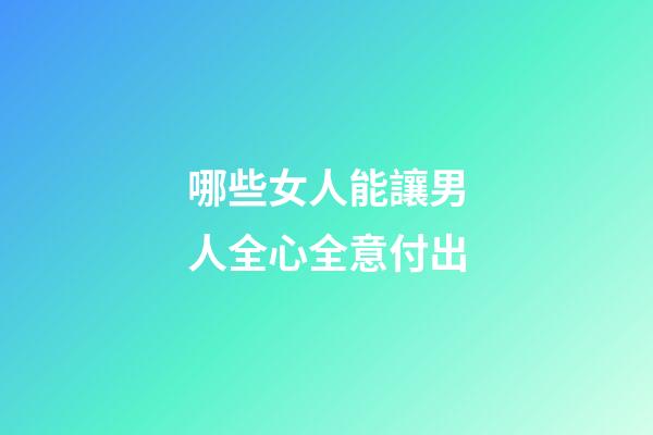 哪些女人能讓男人全心全意付出