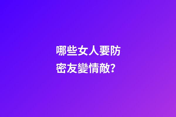 哪些女人要防密友變情敵？