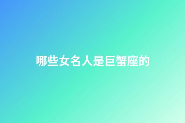 哪些女名人是巨蟹座的-第1張-星座運(yùn)勢-玄機(jī)派