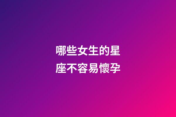 哪些女生的星座不容易懷孕-第1張-星座運勢-玄機派