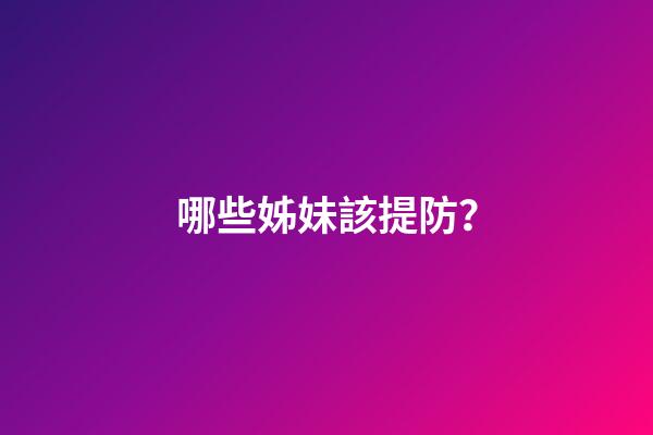 哪些姊妹該提防？