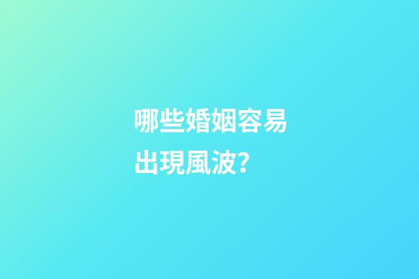 哪些婚姻容易出現風波？