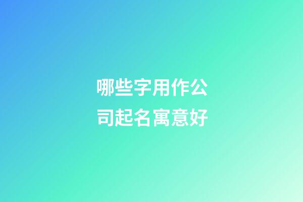 哪些字用作公司起名寓意好-第1張-公司起名-玄機派