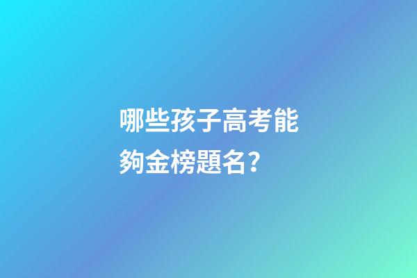 哪些孩子高考能夠金榜題名？