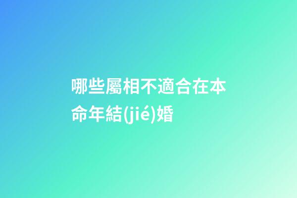 哪些屬相不適合在本命年結(jié)婚?