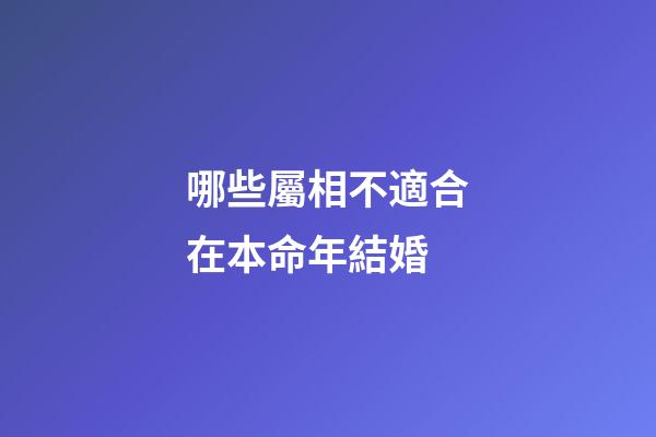 哪些屬相不適合在本命年結婚?