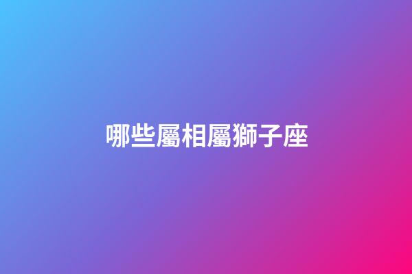 哪些屬相屬獅子座-第1張-星座運勢-玄機派