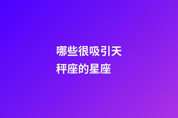 哪些很吸引天秤座的星座-第1張-星座運勢-玄機派