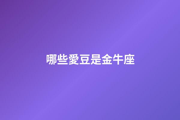 哪些愛豆是金牛座-第1張-星座運(yùn)勢-玄機(jī)派