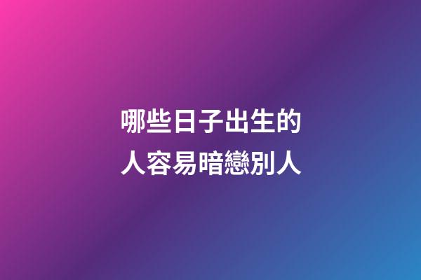哪些日子出生的人容易暗戀別人