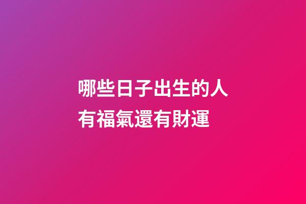 哪些日子出生的人有福氣還有財運?
