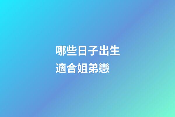 哪些日子出生適合姐弟戀
