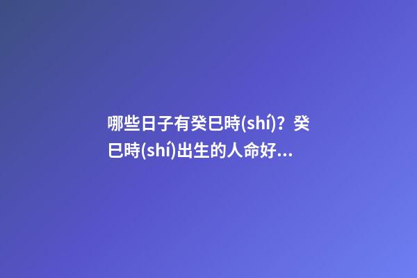哪些日子有癸巳時(shí)？癸巳時(shí)出生的人命好不好？